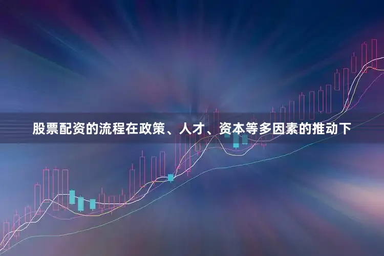 股票配资的流程在政策、人才、资本等多因素的推动下