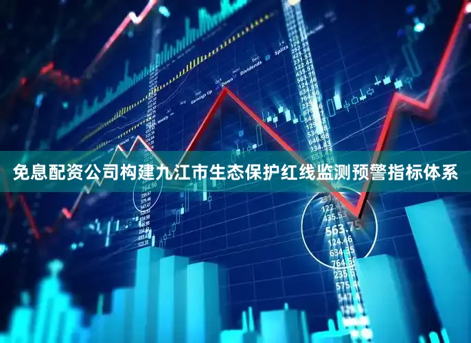 免息配资公司构建九江市生态保护红线监测预警指标体系