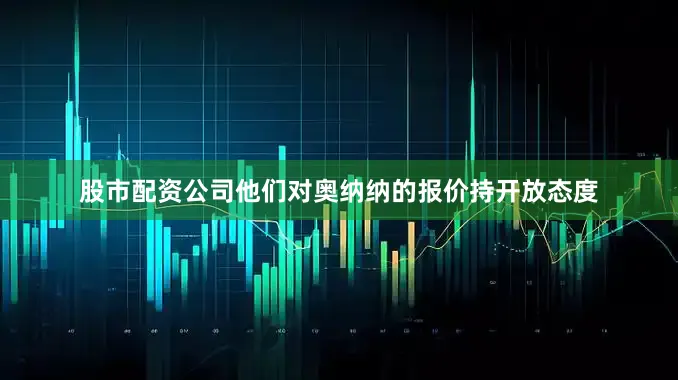 股市配资公司他们对奥纳纳的报价持开放态度