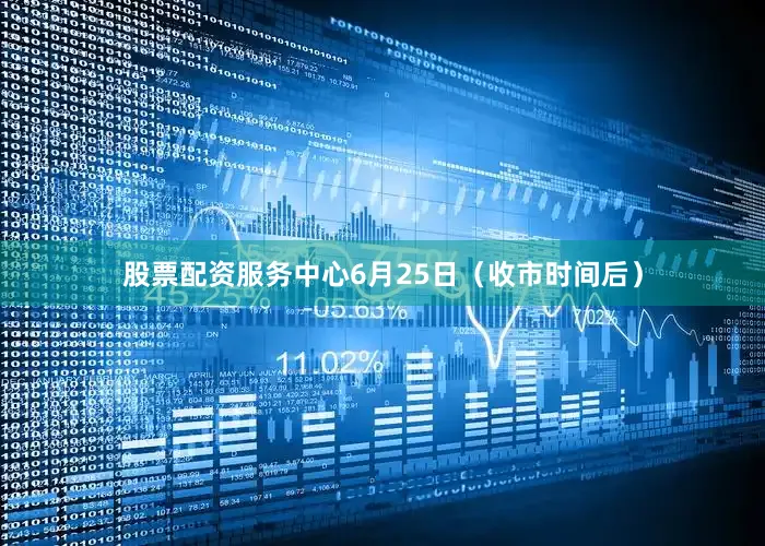 股票配资服务中心6月25日（收市时间后）