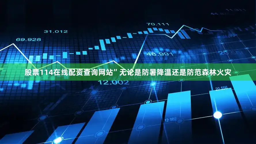 股票114在线配资查询网站”无论是防暑降温还是防范森林火灾