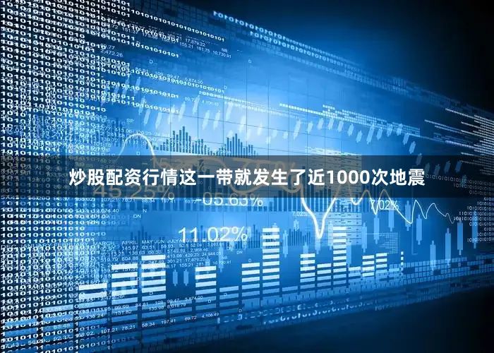 炒股配资行情这一带就发生了近1000次地震