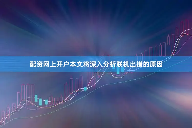 配资网上开户本文将深入分析联机出错的原因