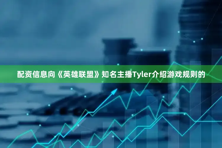 配资信息向《英雄联盟》知名主播Tyler介绍游戏规则的