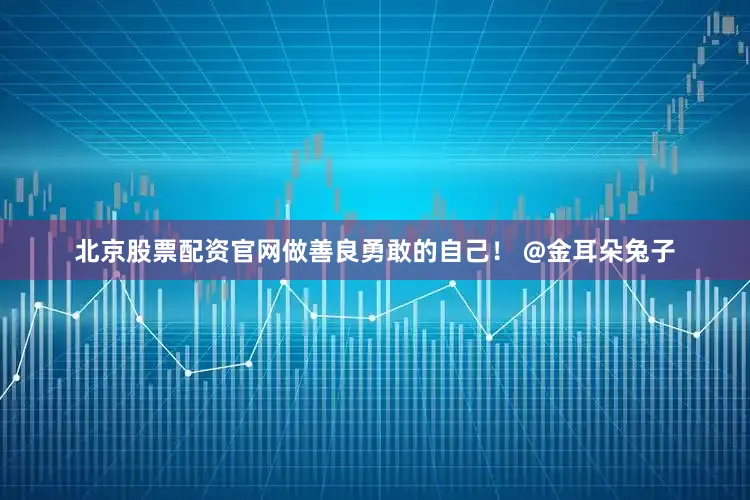 北京股票配资官网做善良勇敢的自己！ @金耳朵兔子