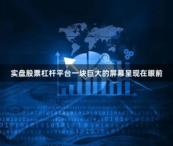 实盘股票杠杆平台一块巨大的屏幕呈现在眼前