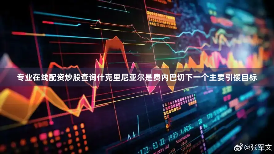 专业在线配资炒股查询什克里尼亚尔是费内巴切下一个主要引援目标