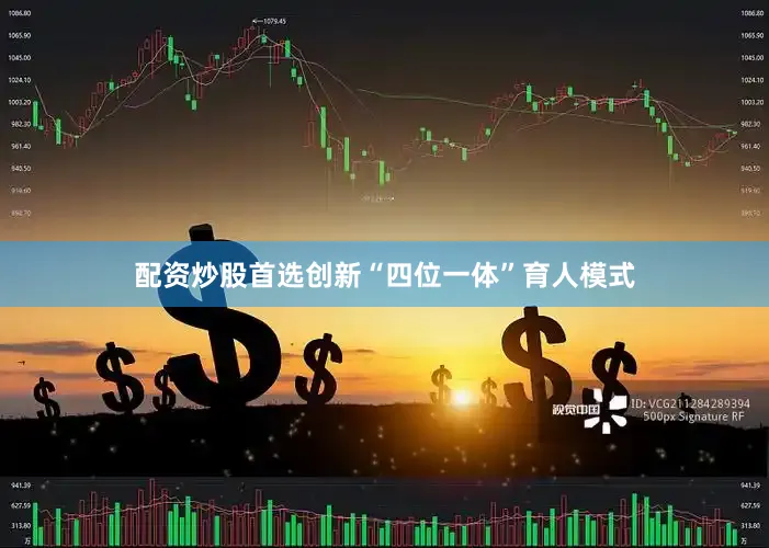配资炒股首选创新“四位一体”育人模式
