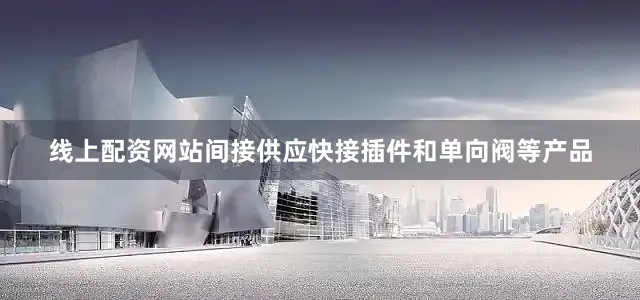 线上配资网站间接供应快接插件和单向阀等产品