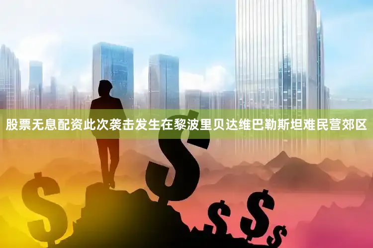 股票无息配资此次袭击发生在黎波里贝达维巴勒斯坦难民营郊区
