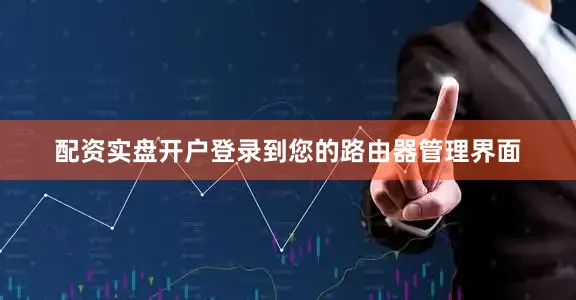 配资实盘开户登录到您的路由器管理界面