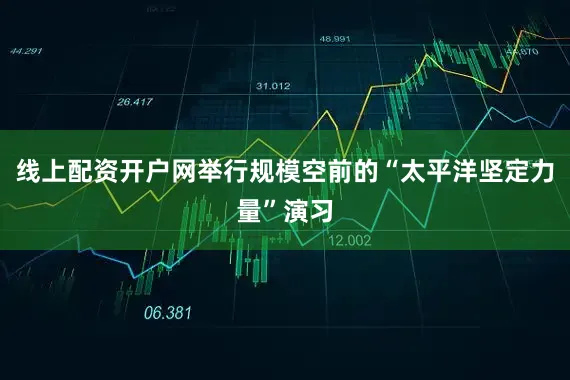 线上配资开户网举行规模空前的“太平洋坚定力量”演习