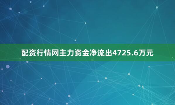 配资行情网主力资金净流出4725.6万元