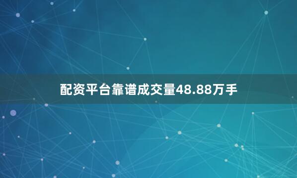 配资平台靠谱成交量48.88万手