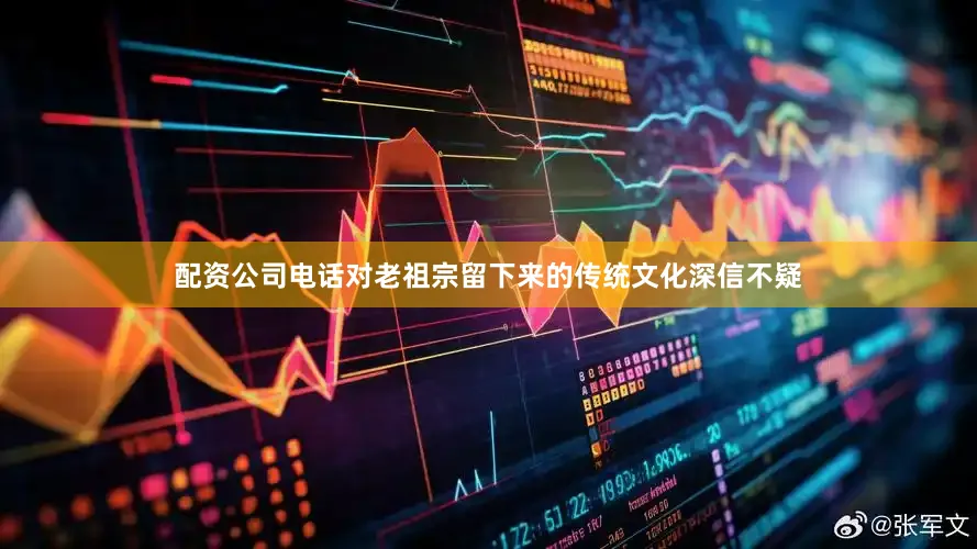 配资公司电话对老祖宗留下来的传统文化深信不疑