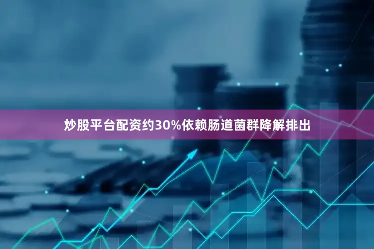 炒股平台配资约30%依赖肠道菌群降解排出