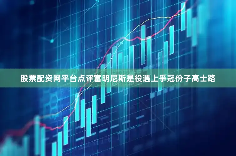 股票配资网平台点评富明尼斯是役遇上爭冠份子高士路