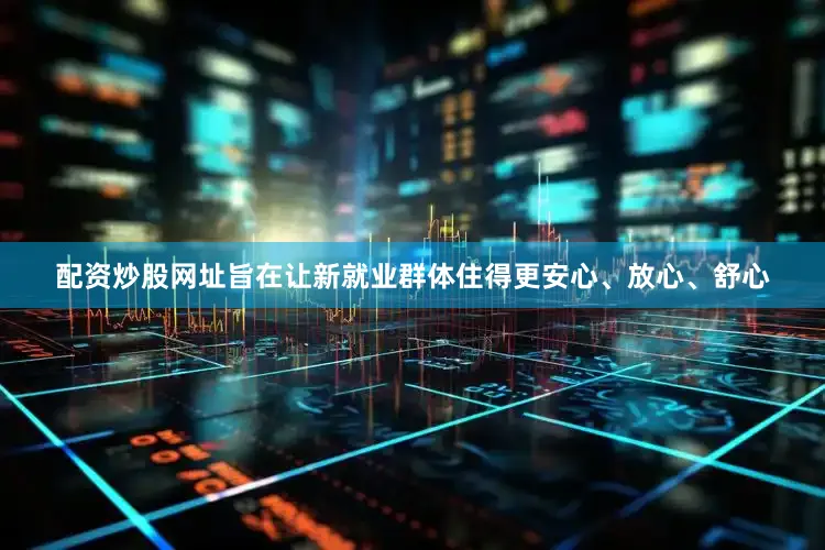 配资炒股网址旨在让新就业群体住得更安心、放心、舒心