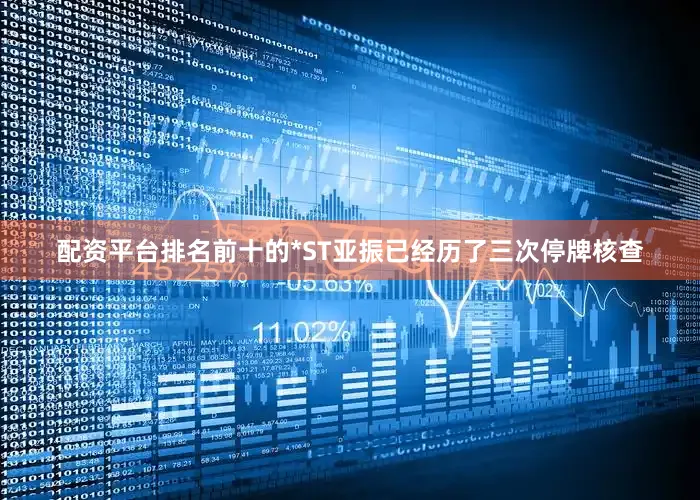 配资平台排名前十的*ST亚振已经历了三次停牌核查