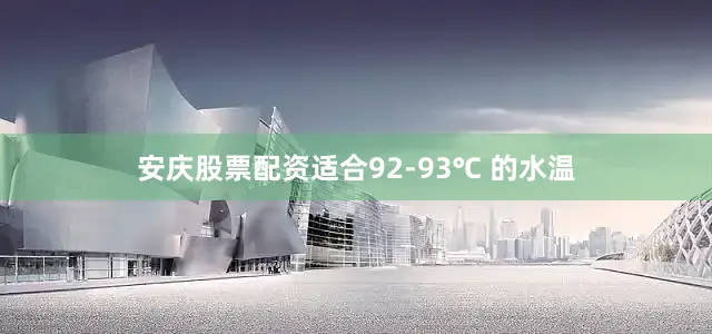 安庆股票配资适合92-93℃ 的水温