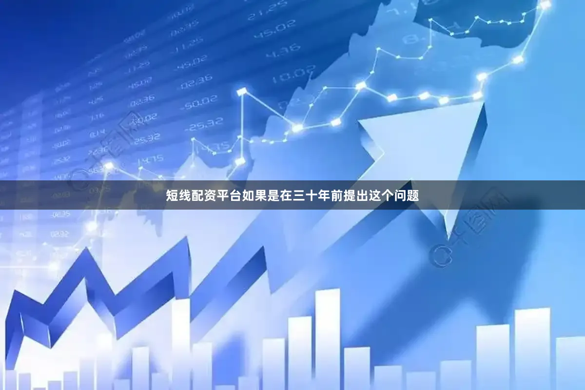 短线配资平台如果是在三十年前提出这个问题