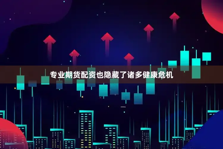 专业期货配资也隐藏了诸多健康危机