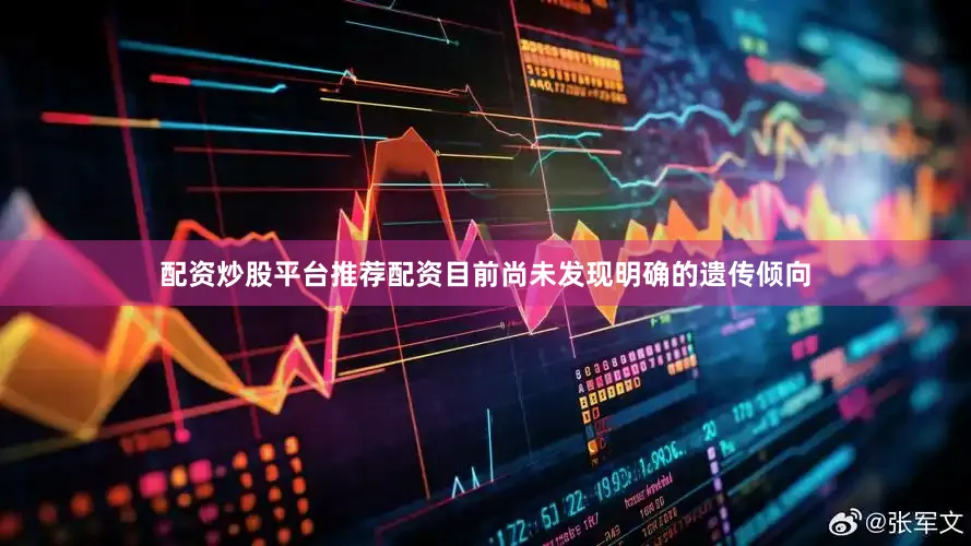配资炒股平台推荐配资目前尚未发现明确的遗传倾向