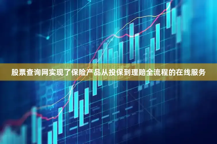 股票查询网实现了保险产品从投保到理赔全流程的在线服务