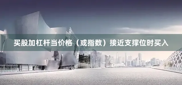 买股加杠杆当价格（或指数）接近支撑位时买入