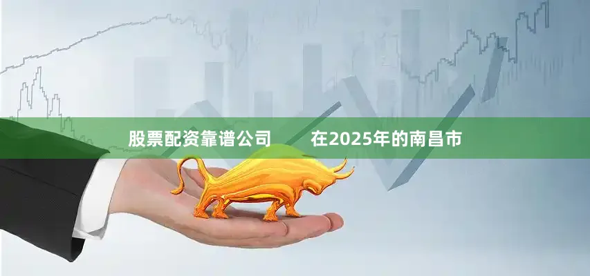 股票配资靠谱公司        在2025年的南昌市