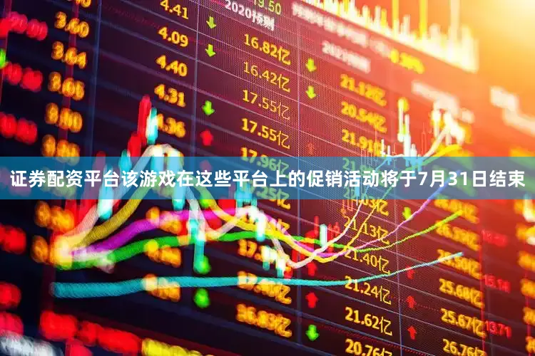 证券配资平台该游戏在这些平台上的促销活动将于7月31日结束