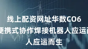 线上配资网址华数CO603便携式协作焊接机器人应运而生