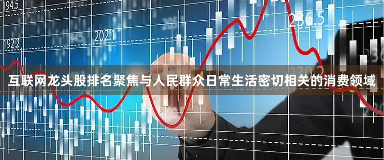 互联网龙头股排名聚焦与人民群众日常生活密切相关的消费领域