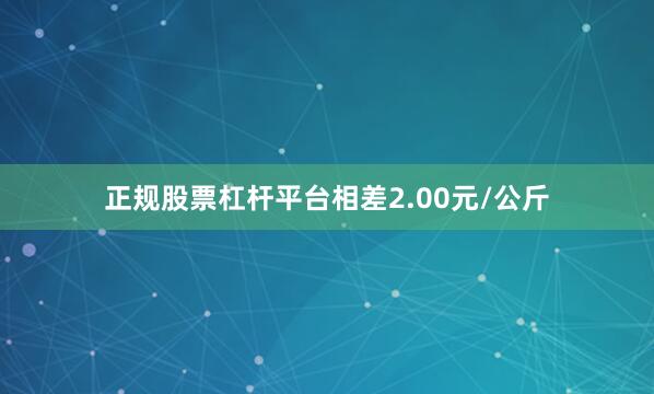 正规股票杠杆平台相差2.00元/公斤