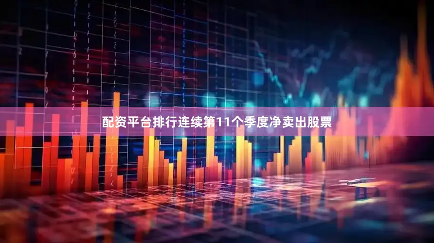 配资平台排行连续第11个季度净卖出股票