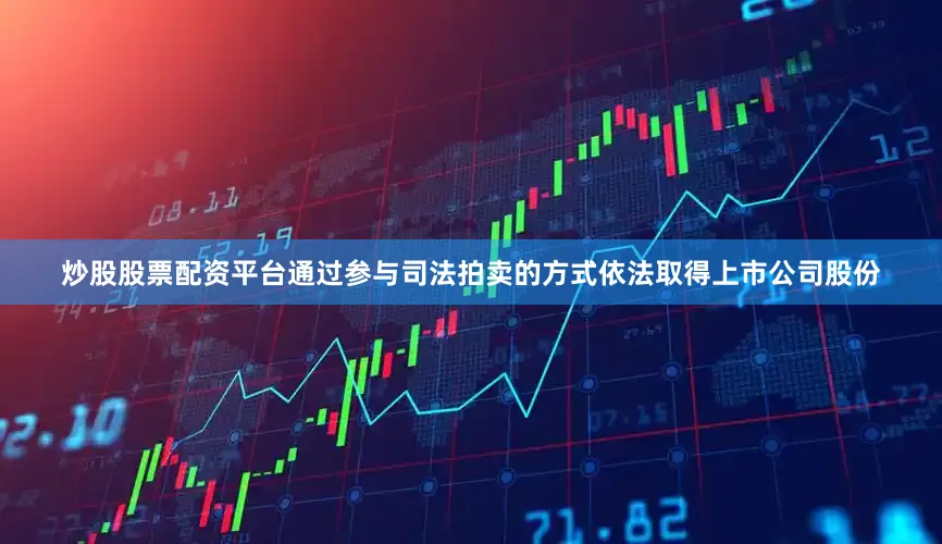 炒股股票配资平台通过参与司法拍卖的方式依法取得上市公司股份