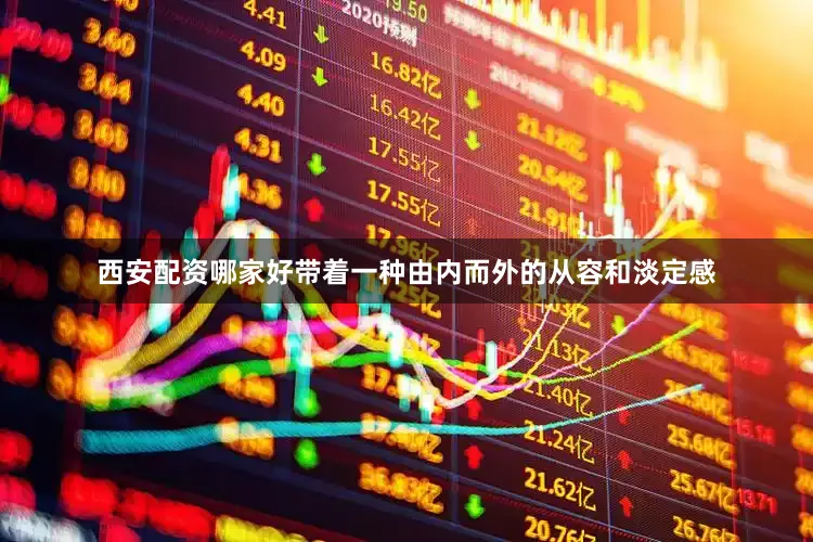 西安配资哪家好带着一种由内而外的从容和淡定感