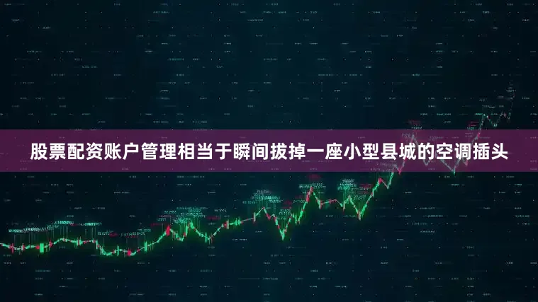 股票配资账户管理相当于瞬间拔掉一座小型县城的空调插头