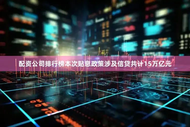 配资公司排行榜本次贴息政策涉及信贷共计15万亿元