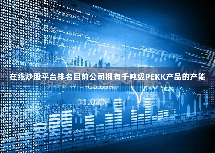 在线炒股平台排名目前公司拥有千吨级PEKK产品的产能
