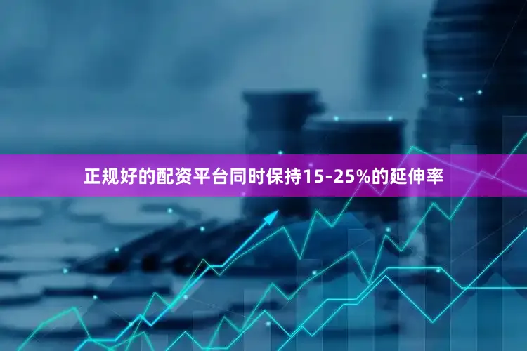 正规好的配资平台同时保持15-25%的延伸率