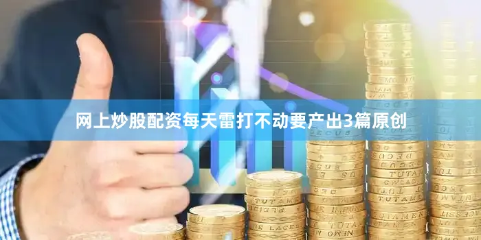 网上炒股配资每天雷打不动要产出3篇原创
