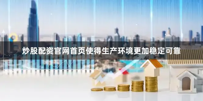 炒股配资官网首页使得生产环境更加稳定可靠