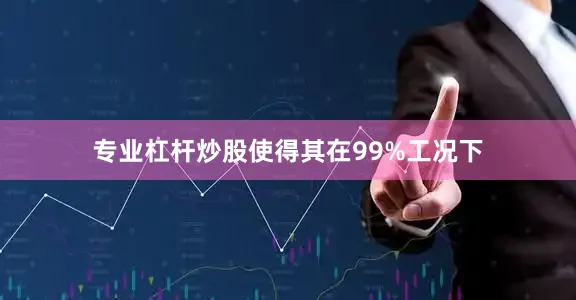 专业杠杆炒股使得其在99%工况下