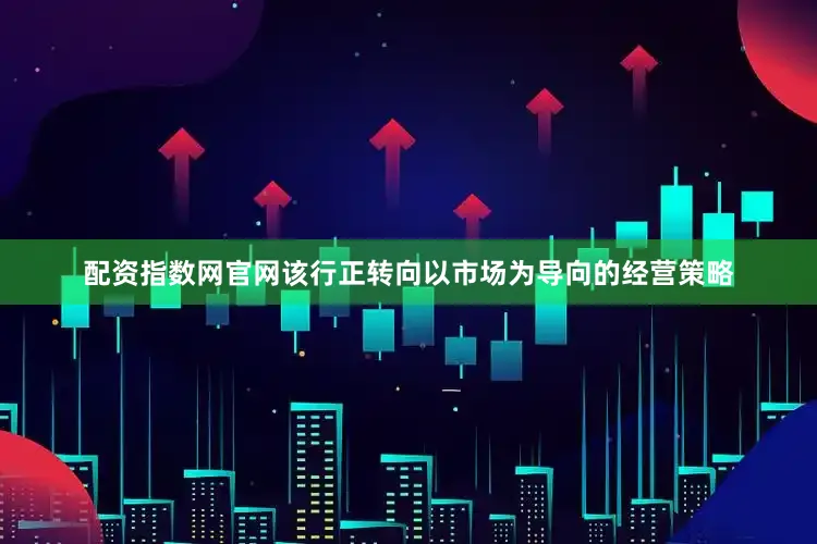 配资指数网官网该行正转向以市场为导向的经营策略