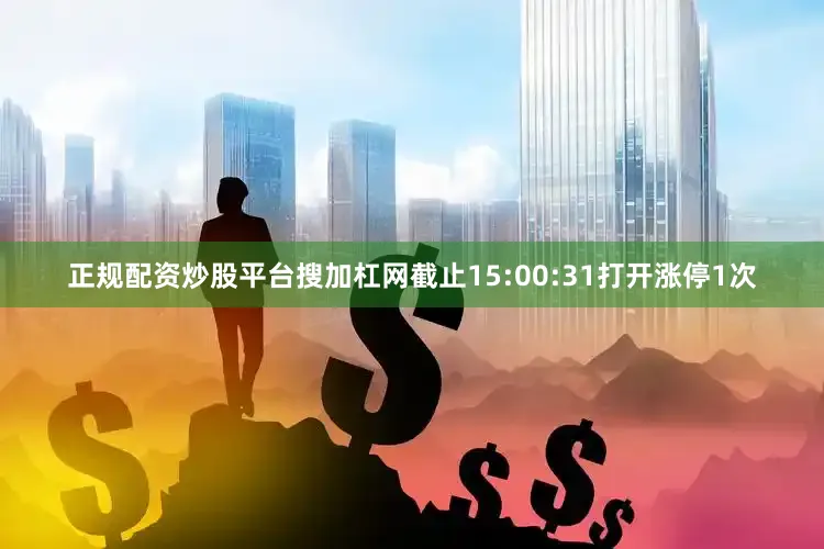 正规配资炒股平台搜加杠网截止15:00:31打开涨停1次
