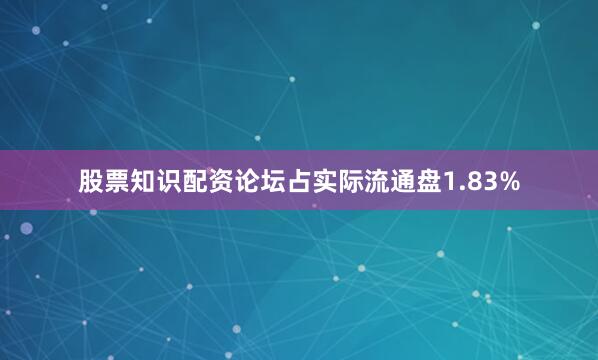 股票知识配资论坛占实际流通盘1.83%