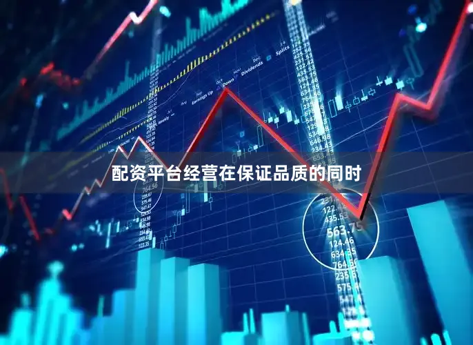 配资平台经营　　在保证品质的同时