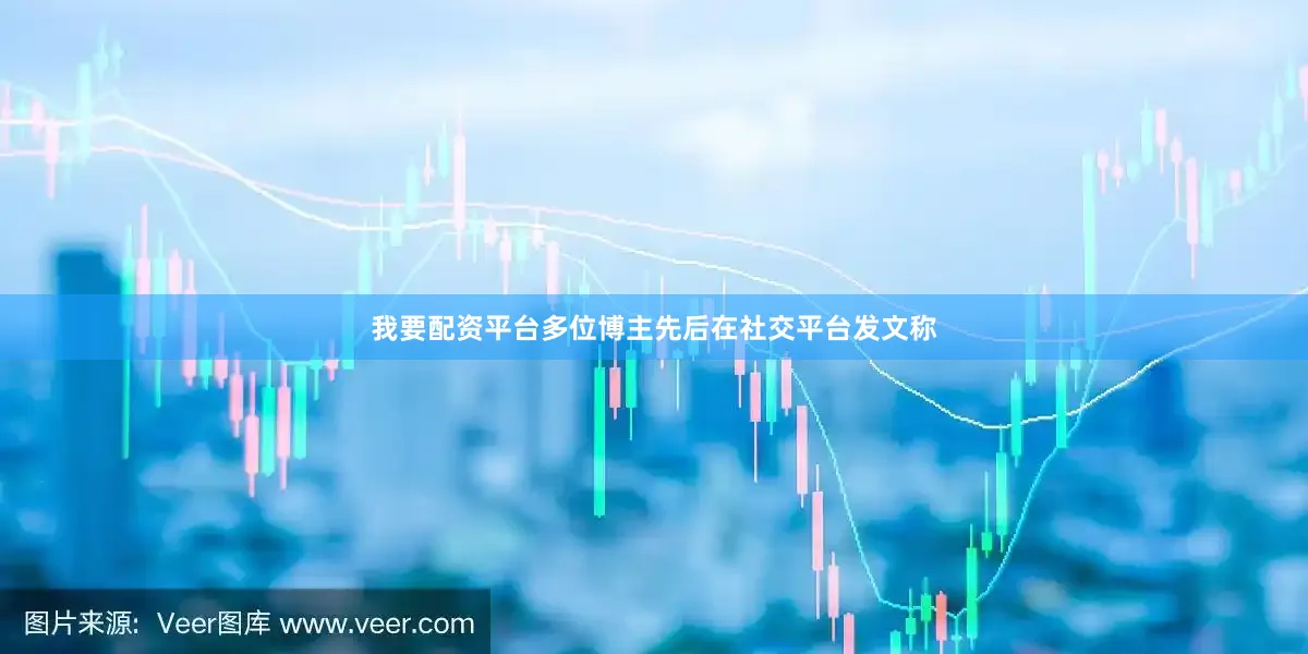 我要配资平台多位博主先后在社交平台发文称