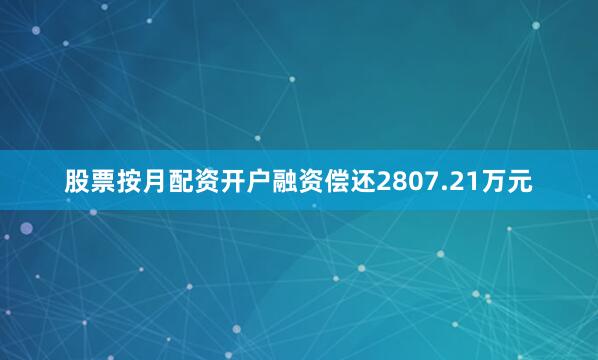 股票按月配资开户融资偿还2807.21万元
